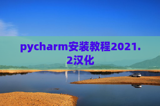 pycharm安装教程2021.2汉化 pycharm安装教程2021.2汉化